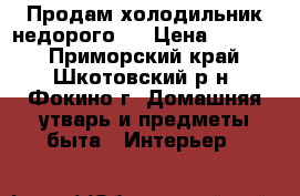 Продам холодильник недорого.  › Цена ­ 2 000 - Приморский край, Шкотовский р-н, Фокино г. Домашняя утварь и предметы быта » Интерьер   